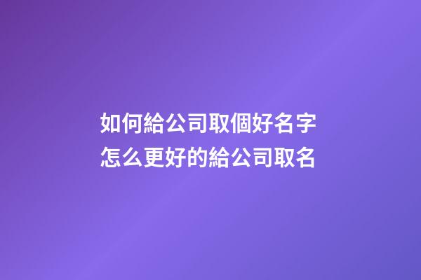 如何給公司取個好名字 怎么更好的給公司取名